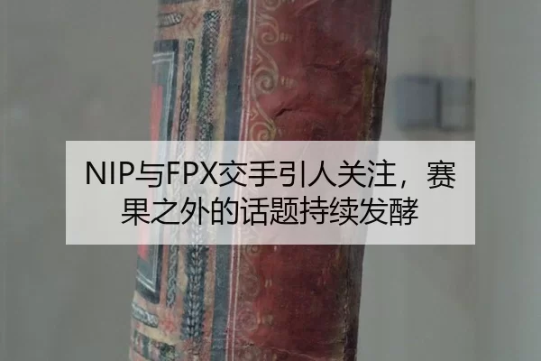 NIP与FPX交手引人关注，赛果之外的话题持续发酵